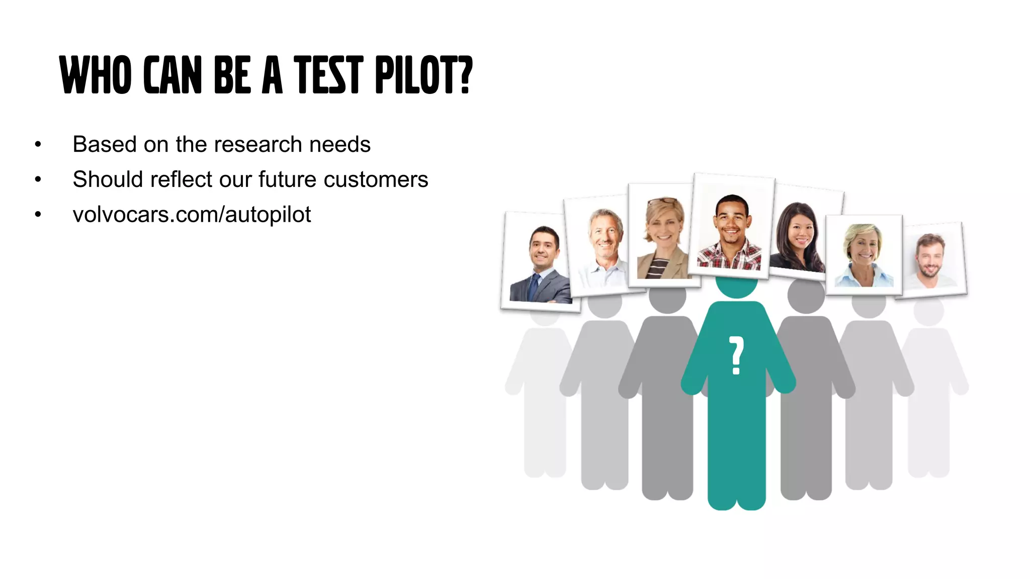 Who can be a test pilot?
• Based on the research needs
• Should reflect our future customers
• volvocars.com/autopilot
?
 