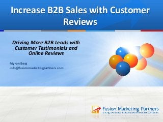 Increase B2B Sales with Customer
Reviews
Driving More B2B Leads with
Customer Testimonials and
Online Reviews
Myron Berg
info@fusionmarketingpartners.com
 