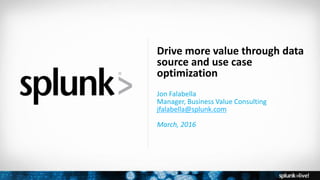 Copyright © 2016 Splunk, Inc.
Drive more value through data
source and use case
optimization
Jon Falabella
Manager, Business Value Consulting
jfalabella@splunk.com
March, 2016
 