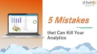 July 01, 2018Reference: https://www.forbes.com/sites/kateharrison/2016/10/05/5-mistakes-that-can-kill-your-digital-analytics/#61fce0d01c7a
 