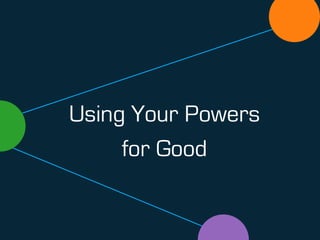 Using Your Powers
for Good
 