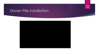 Driven Pile installation
22
 