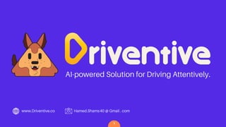 AI-powered Solution for Driving Attentively.
www.Driventive.co Hamed.Shams40 @ Gmail . com
1
 