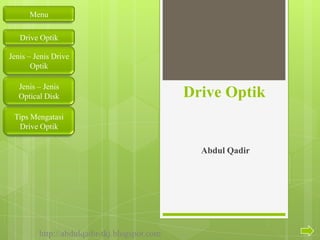Menu
Drive Optik
Jenis – Jenis Drive
Optik
Jenis – Jenis
Optical Disk

Drive Optik

Tips Mengatasi
Drive Optik

Abdul Qadir

http://abdulqadir-tkj.blogspot.com

 
