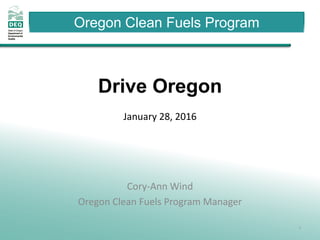 Oregon Clean Fuels Program
Cory-Ann Wind
Oregon Clean Fuels Program Manager
Drive Oregon
January 28, 2016
1
 