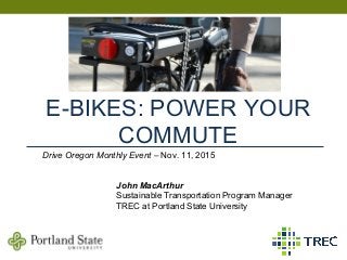 E-BIKES: POWER YOUR
COMMUTE
John MacArthur
Sustainable Transportation Program Manager
TREC at Portland State University
Drive Oregon Monthly Event – Nov. 11, 2015
 