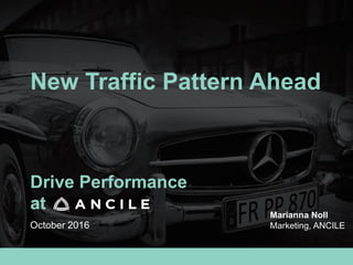 Drive Performance
at
October 2016
New Traffic Pattern Ahead
Marianna Noll
Marketing, ANCILE
 