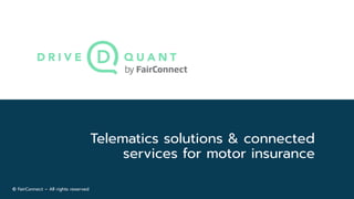 © FairConnect – All rights reserved
Telematics solutions & connected
services for motor insurance
 