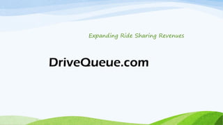 DriveQueue.com
Expanding Ride Sharing Revenues
 