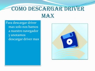 COMO DESCARGAR DRIVER
MAX
Para descargar driver
max solo nos bamos
a nuestro navegador
y anotamos
descargar driver max
 
