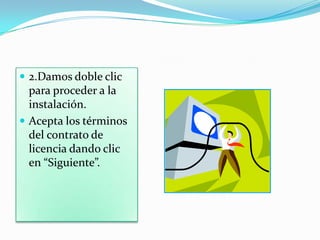  2.Damos doble clic
para proceder a la
instalación.
 Acepta los términos
del contrato de
licencia dando clic
en “Siguiente”.
 