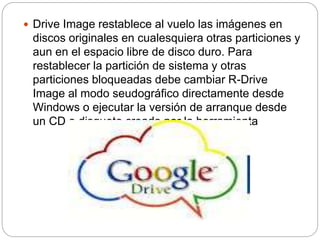  Drive Image restablece al vuelo las imágenes en
discos originales en cualesquiera otras particiones y
aun en el espacio libre de disco duro. Para
restablecer la partición de sistema y otras
particiones bloqueadas debe cambiar R-Drive
Image al modo seudográfico directamente desde
Windows o ejecutar la versión de arranque desde
un CD o disquete creado por la herramienta
 