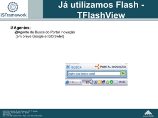 Agentes: Agente de Busca do Portal Inovação (em breve Google e ISCrawler) Já utilizamos Flash - TFlashView 
