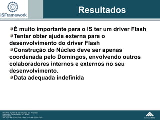 Resultados É muito importante para o IS ter um driver Flash Tentar obter ajuda externa para o desenvolvimento do driver Flash Construção do Núcleo deve ser apenas coordenada pelo Domingos, envolvendo outros colaboradores internos e externos no seu desenvolvimento. Data adequada indefinida 