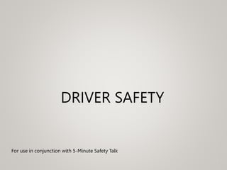 ®
DRIVER SAFETY
For use in conjunction with 5-Minute Safety Talk
 