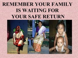 REMEMBER YOUR FAMILY  IS WAITING FOR  YOUR SAFE RETURN 