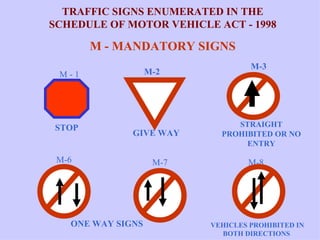 TRAFFIC SIGNS ENUMERATED IN THE SCHEDULE OF MOTOR VEHICLE ACT - 1998 M - MANDATORY SIGNS STOP GIVE WAY   STRAIGHT PROHIBITED OR NO ENTRY M-3 M-2 M - 1 M-7 M-6 M-8 ONE WAY SIGNS  VEHICLES PROHIBITED IN BOTH DIRECTIONS  