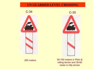 C-34 200 meters C-35 50-100 meters in Plain & rolling terrian and 30-60 meter in hilly terrian UN GUARDED LEVEL CROSSING 