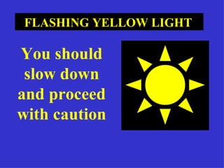 FLASHING YELLOW LIGHT   You should slow down and proceed with caution  