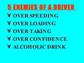 5 ENEMIES OF A DRIVER  OVER SPEEDING OVER LOADING OVER TAKING OVER CONFIDENCE ALCOHOLIC DRINK 