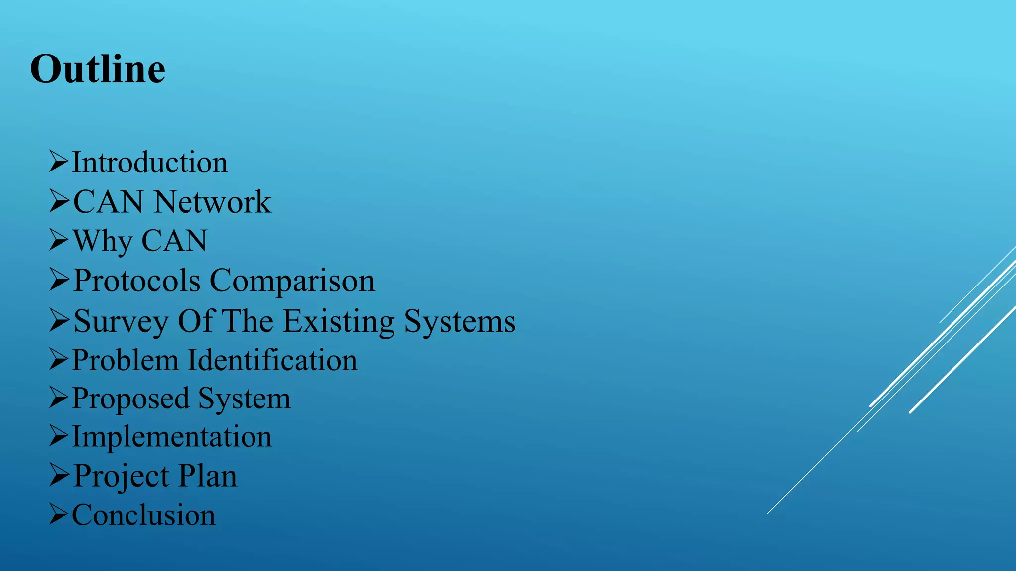 Outline
Introduction
CAN Network
Why CAN
Protocols Comparison
Survey Of The Existing Systems
Problem Identification
Proposed System
Implementation
Project Plan
Conclusion
 