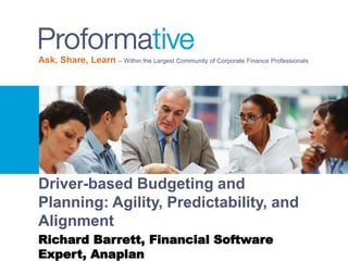 Ask, Share, Learn – Within the Largest Community of Corporate Finance Professionals 
Driver-based Budgeting and 
Planning: Agility, Predictability, and 
Alignment 
Richard Barrett, Financial Software 
Expert, Anaplan 
 