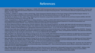 References
• Sankaran, K.Sakthidasan; Vasudevan, N.; Nagarajan, V. (2020). [IEEE 2020 International Conference on Communication and Signal Processing (ICCSP) - Chennai, India
(2020.7.28-2020.7.30)] 2020 International Conference on Communication and Signal Processing (ICCSP) - Driver Drowsiness Detection using Percentage Eye Closure
Method. , (), 1422–1425.
• G. Zhenhai, L. DinhDat, H. Hongyu, Y. Ziwen, and W. Xingu, “Driver Drowsiness Detection Based on Time Series Analysis of Steering Wheel Angular Velocity,” in
Measuring Technology and Mechatronics Automation (ICMTMA), 2017 9th International Conference on, 2017, pp. 99–101.
• ] B. Warwick, N. Symons, X. Chen, and K. Xiong, “Detecting driver drowsiness using wireless wearable's,” in Mobile Ad Hoc and Sensor Systems (MASS), 2015 IEEE
12th International Conference on, 2015, pp. 585–588
• Fouzia, ; Roopalakshmi, R.; Rathod, Jayantkumar A.; Shetty, Ashwitha S.; Supriya, K. (2018). [IEEE 2018 Second International Conference on Inventive Communication
and Computational Technologies (ICICCT) - Coimbatore (2018.4.20-2018.4.21)] 2018 Second International Conference on Inventive Communication and
Computational Technologies (ICICCT) - Driver Drowsiness Detection System Based on Visual Features.
• Jie, Zhuoni; Mahmoud, Marwa; Stafford-Fraser, Quentin; Robinson, Peter; Dias, Eduardo; Skrypchuk, Lee (2018). [IEEE 2018 13th IEEE International Conference on
Automatic Face & Gesture Recognition (FG 2018) - Xi'an (2018.5.15-2018.5.19)] 2018 13th IEEE International Conference on Automatic Face & Gesture Recognition
(FG 2018) - Analysis of Yawning Behaviour in Spontaneous Expressions of Drowsy Drivers. , (), 571–576. doi:10.1109/FG.2018.00091
• Gong, Do-Hyun; Kwak, Keun-Chang (2017). [IEEE 2017 International Conference on Advanced Informatics, Concepts, Theory, and Applications (ICAICTA) - Denpasar,
Indonesia (2017.8.16-2017.8.18)] 2017 International Conference on Advanced Informatics, Concepts, Theory, and Applications (ICAICTA) - Face detection and status
analysis algorithms in day and night enivironments. , (), 1–4. doi:10.1109/ICAICTA.2017.8090965
• Baek, Jang Woon; Han, Byung-Gil; Kim, Kwang-Ju; Chung, Yun-Su; Lee, Soo-In (2018). [IEEE 2018 Tenth International Conference on Ubiquitous and Future Networks
(ICUFN) - Prague, Czech Republic (2018.7.3-2018.7.6)] 2018 Tenth International Conference on Ubiquitous and Future Networks (ICUFN) - Real-Time Drowsiness
Detection Algorithm for Driver State Monitoring Systems. , (), 73–75. doi:10.1109/ICUFN.2018.8436988
• Baek, Jang Woon; Han, Byung-Gil; Kim, Kwang-Ju; Chung, Yun-Su; Lee, Soo-In (2018). [IEEE 2018 Tenth International Conference on Ubiquitous and Future Networks
(ICUFN) - Prague, Czech Republic (2018.7.3-2018.7.6)] 2018 Tenth International Conference on Ubiquitous and Future Networks (ICUFN) - Real-Time Drowsiness
Detection Algorithm for Driver State Monitoring Systems. , (), 73–75. doi:10.1109/ICUFN.2018.8436988
• Kahlon, Maninder; Ganesan, Subramaniam (2018). [IEEE 2018 IEEE International Conference on Electro/Information Technology (EIT) - Rochester, MI, USA (2018.5.3-
2018.5.5)] 2018 IEEE International Conference on Electro/Information Technology (EIT) - Driver Drowsiness Detection System Based on Binary Eyes Image Data. , (),
0209–0215. doi:10.1109/EIT.2018.8500272
• Garg, Hitendra (2020). [IEEE 2020 International Conference on Power Electronics & IoT Applications in Renewable Energy and its Control (PARC) - Mathura, Uttar
Pradesh, India (2020.2.28-2020.2.29)] 2020 International Conference on Power Electronics & IoT Applications in Renewable Energy and its Control (PARC) -
Drowsiness Detection of a Driver using Conventional Computer Vision Application. , (), 50–53. doi:10.1109/PARC49193.2020.236556
 