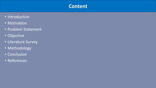 Content
• Introduction
• Motivation
• Problem Statement
• Objective
• Literature Survey
• Methodology
• Conclusion
• References
 