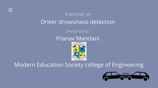 Pranav Mandani
Driver drowsiness detection
Presented by
Modern Education Society college of Engineering
A seminar on
 