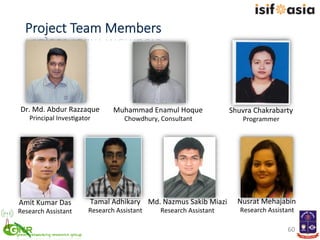 Project  Team  Members
60	
  
Dr.	
  Md.	
  Abdur	
  Razzaque	
  
Principal	
  Inves)gator	
  
Muhammad	
  Enamul	
  Hoque...