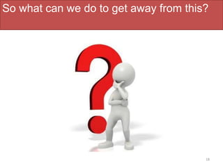 So what can we do to get away from this?
18
 