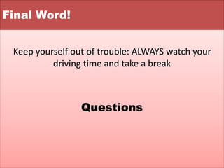 Final Word!
Keep yourself out of trouble: ALWAYS watch your
driving time and take a break
Questions
 