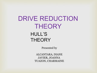 Presented by
ALCANTARA, DIANE
JAVIER, JOANNA
TUAZON, CHARMAINE
DRIVE REDUCTION
THEORY
HULL’S
THEORY
 