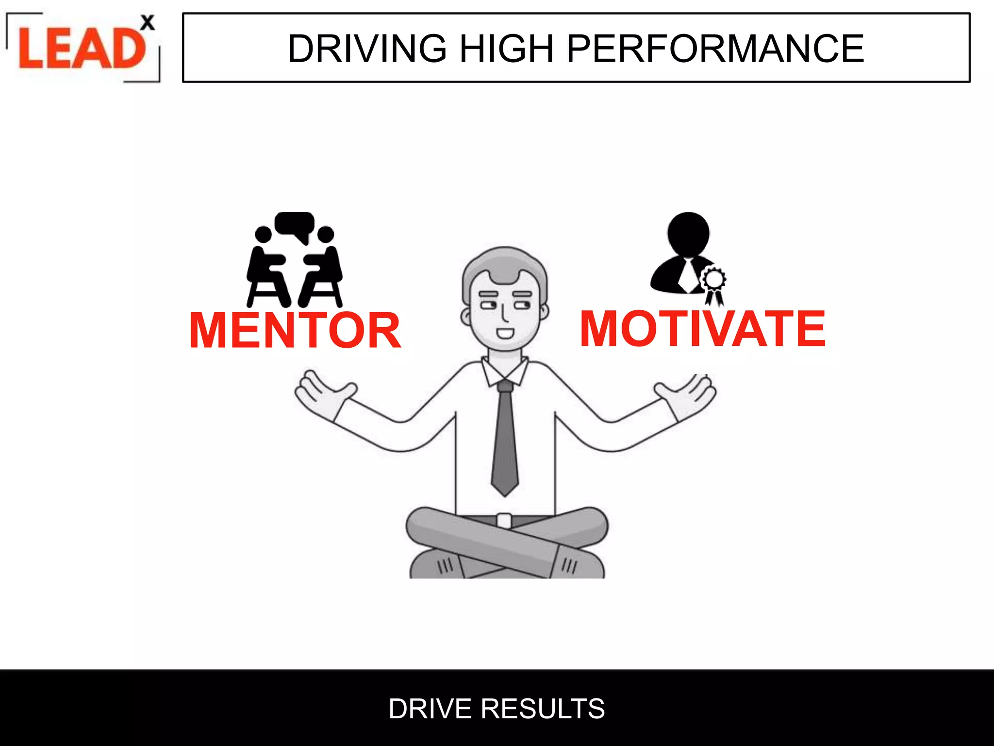DRIVING HIGH PERFORMANCE
MENTOR MOTIVATE
DRIVE RESULTS
 