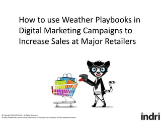 How to use Weather Playbooks in
Digital Marketing Campaigns to
Increase Sales at Major Retailers
© Copyright 2013-2015 Indri · All Rights Reserved.
All other trademarks, service marks, referenced in this site are the property of their respective owners.
 