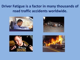 Driver Fatigue is a factor in many thousands of
       road traffic accidents worldwide.
 