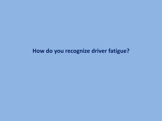 How do you recognize driver fatigue?
 