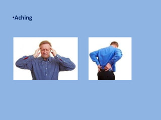 •Aching
 