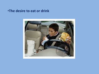•The desire to eat or drink
 