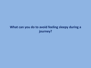 What can you do to avoid feeling sleepy during a
                   journey?
 