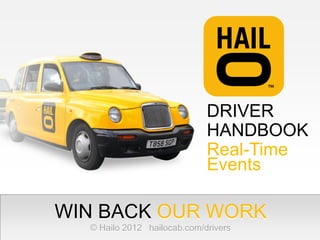 DRIVER
                             HANDBOOK
                             Real-Time
                             Events

WIN BACK OUR WORK
  © Hailo 2012 hailocab.com/drivers
 