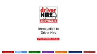 Introduction to
Driver Hire
Temporary Staffing
Permanent
Recruitment
24/7 Operational Training Quality Assured International Recruitment eServices
 