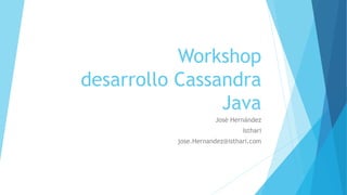 Workshop
desarrollo Cassandra
Java
José Hernández
Isthari
jose.Hernandez@isthari.com
 