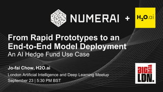 Jo-fai Chow, H2O.ai
From Rapid Prototypes to an
End-to-End Model Deployment
An AI Hedge Fund Use Case
London Artificial Intelligence and Deep Learning Meetup
September 23 | 5:30 PM BST
+
 