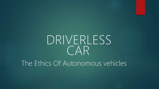 DRIVERLESS
CAR
The Ethics Of Autonomous vehicles
 