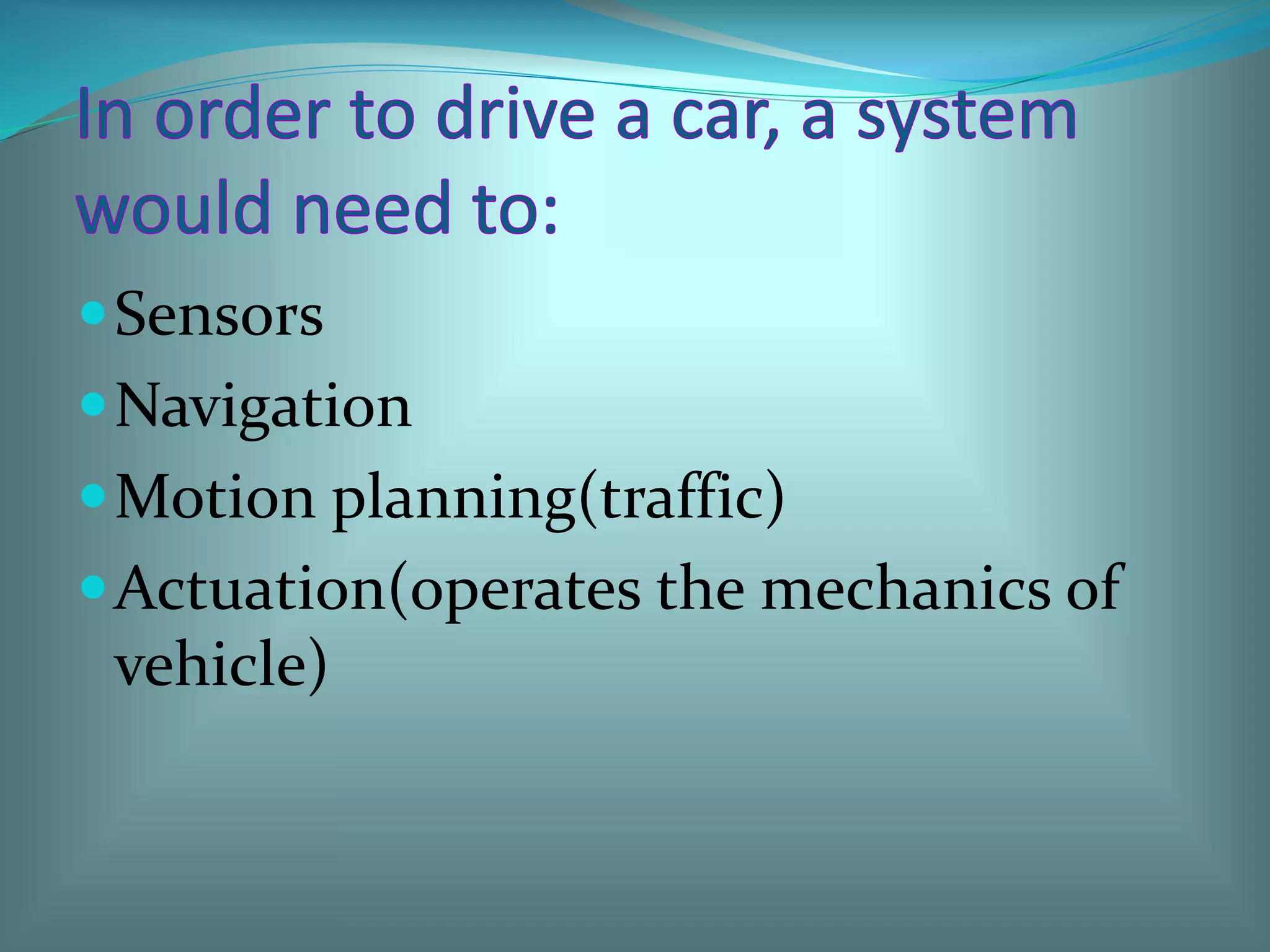 Sensors
Navigation
Motion planning(traffic)
Actuation(operates the mechanics of
vehicle)
 