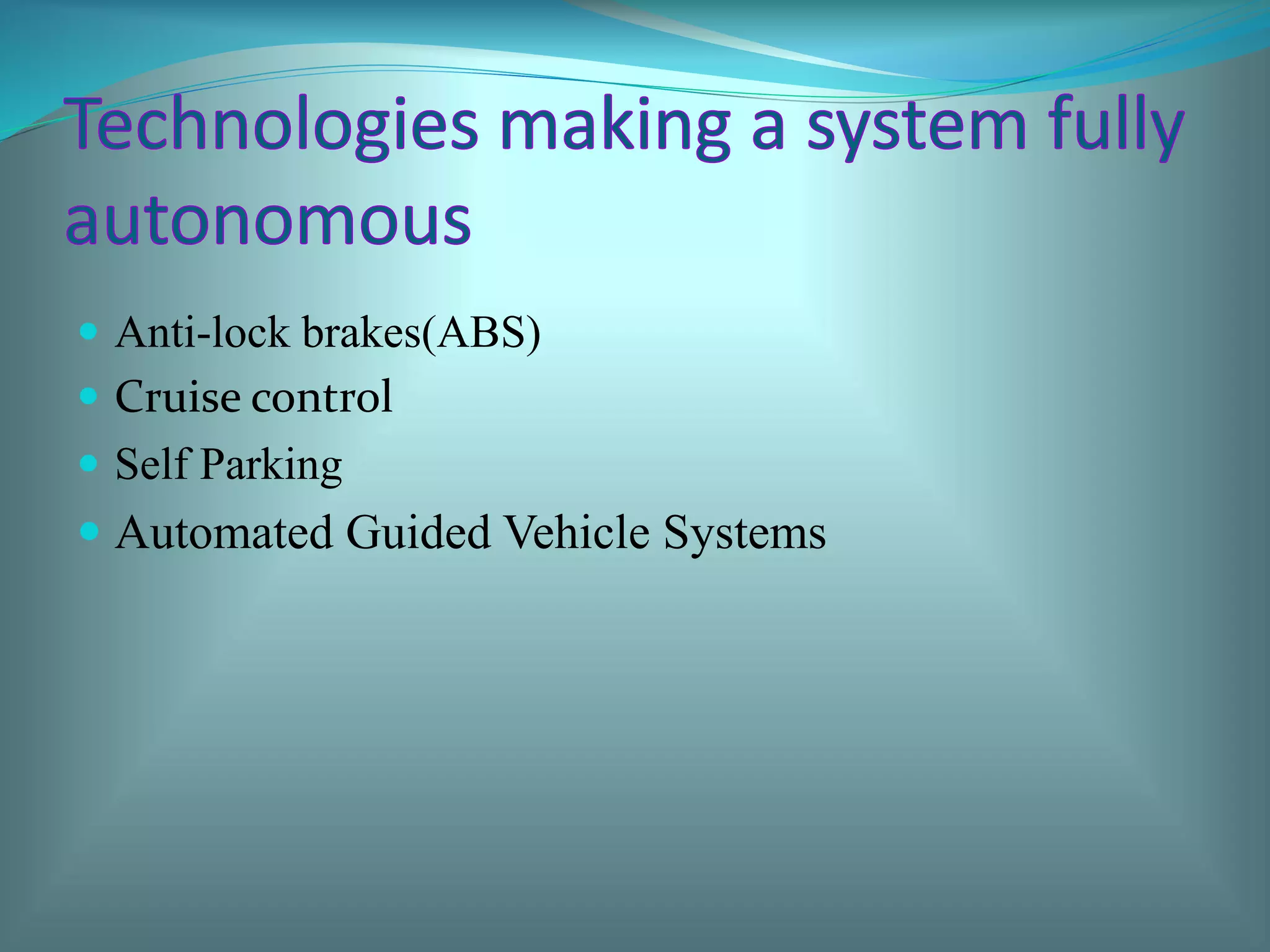  Anti-lock brakes(ABS)
 Cruise control
 Self Parking
 Automated Guided Vehicle Systems
 