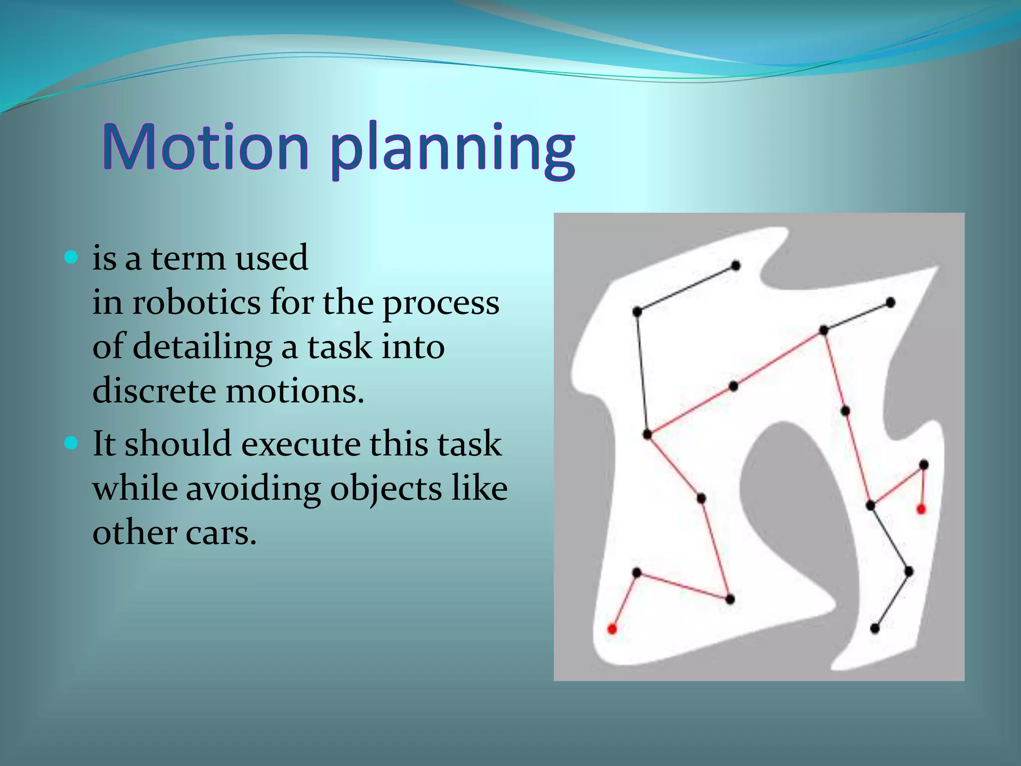  is a term used
in robotics for the process
of detailing a task into
discrete motions.
 It should execute this task
while avoiding objects like
other cars.
 