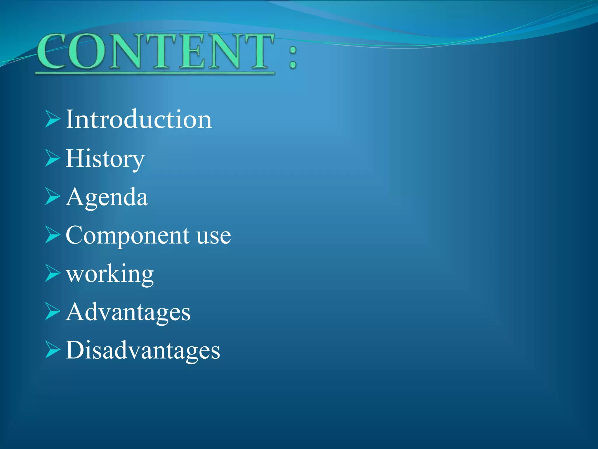 Introduction
History
Agenda
Component use
working
Advantages
Disadvantages
 