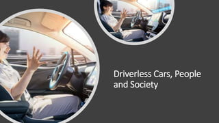 Driverless Cars, People
and Society
 